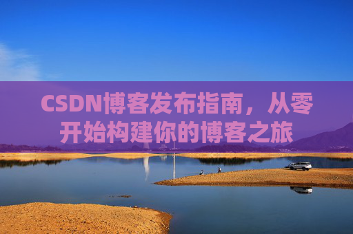 CSDN博客发布指南，从零开始构建你的博客之旅